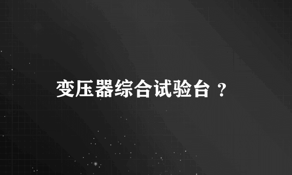 变压器综合试验台 ?