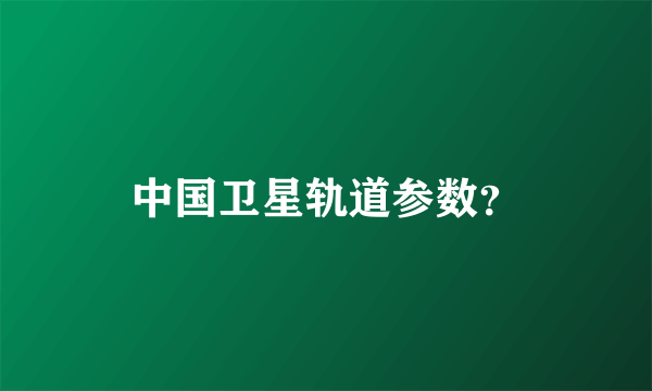 中国卫星轨道参数?