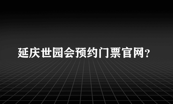 延庆世园会预约门票官网?